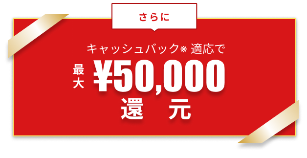 キャッシュバック*適応で最大50,000円還元