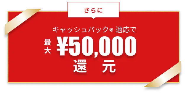 キャッシュバック*適応で最大50,000円還元