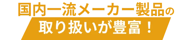 国内一流メーカー製品の取り扱いが豊富！